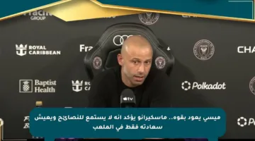 ميسي يعود بقوة.. ماسكيرانو يؤكد أنه لا يستمع للنصائح ويعيش سعادته فقط في الملعب